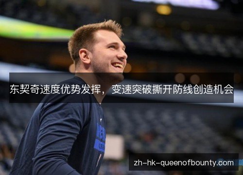 东契奇速度优势发挥，变速突破撕开防线创造机会
