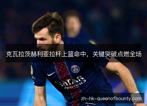 克瓦拉茨赫利亚拉杆上篮命中，关键突破点燃全场